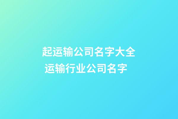 起运输公司名字大全 运输行业公司名字-第1张-公司起名-玄机派